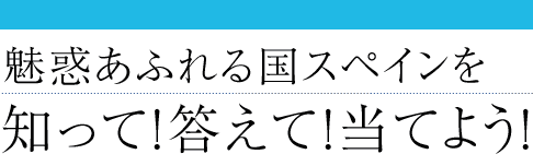 魅惑あふれる国スペインを知って！答えて！当てよう！